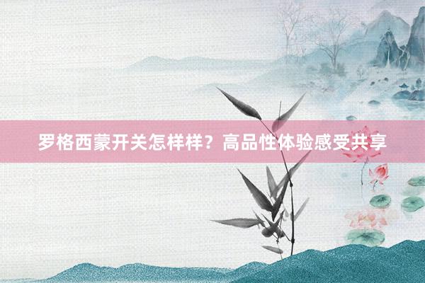 罗格西蒙开关怎样样？高品性体验感受共享