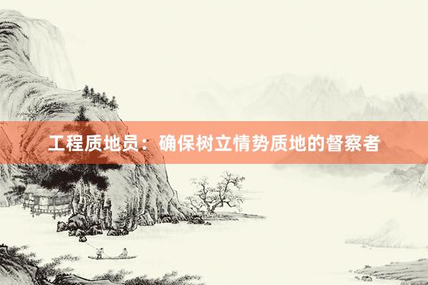 工程质地员：确保树立情势质地的督察者
