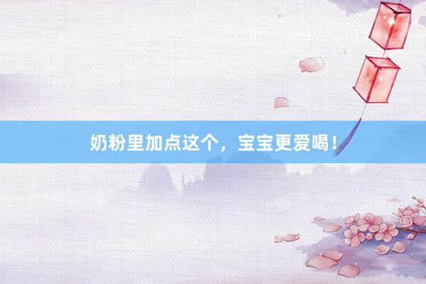 奶粉里加点这个，宝宝更爱喝！