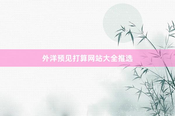 外洋预见打算网站大全推选