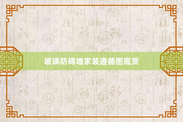 玻璃防碍墙家装遵循图观赏
