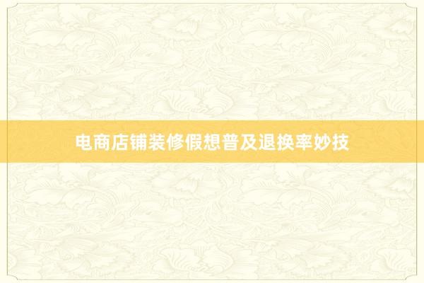 电商店铺装修假想普及退换率妙技