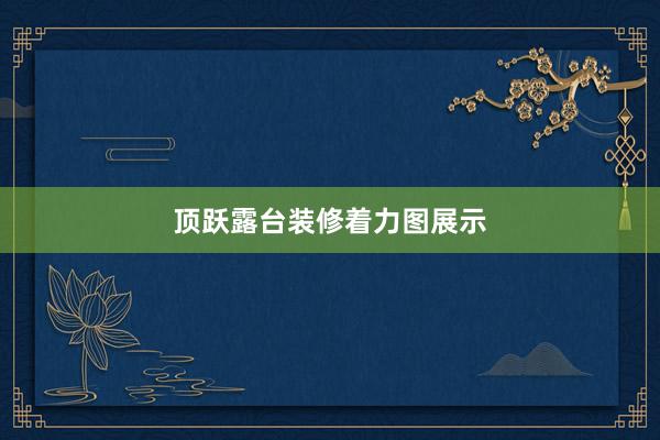 顶跃露台装修着力图展示
