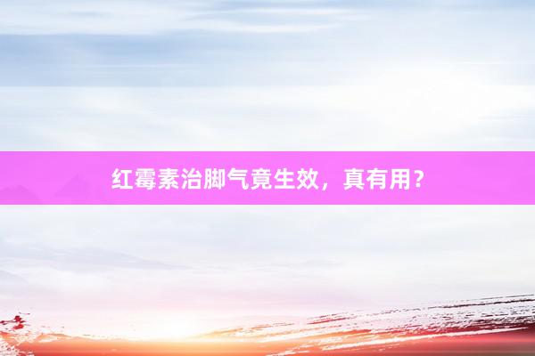 红霉素治脚气竟生效，真有用？