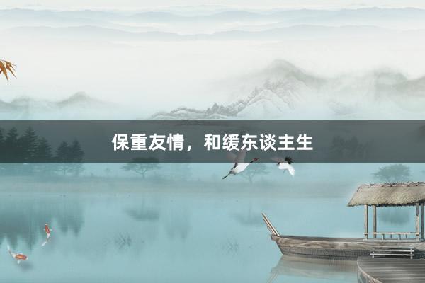 保重友情，和缓东谈主生