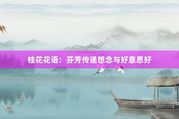 桂花花语：芬芳传递想念与好意思好